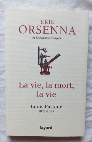 Erik Orsenna, La Vie, La Mort, La Vie : Louis Pasteur (1822 - 1895), Fayard, 2015
