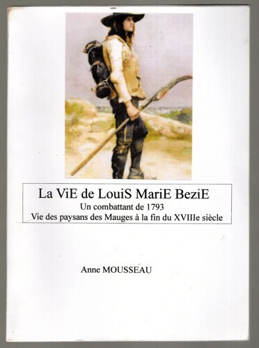 La Vie De Louis Marie Bezie. Un Combattant De 1793. Vie Des Paysans Des Mauges À La Fin Du Xviiie Siècle