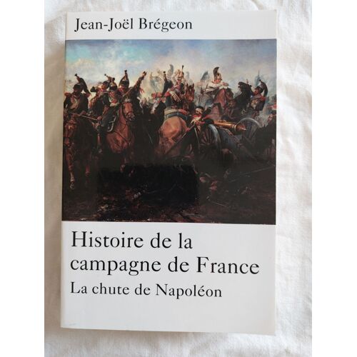 Jean-Noël Brégeon Histoire De La Campagne De France; La Chute De Napoléon