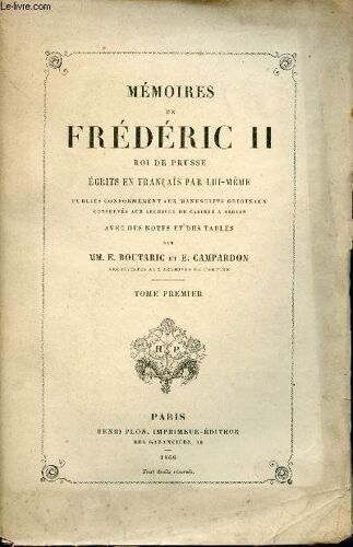 Mémoires De Frédéric Ii Roi De Prusse. Ecrits En Français Par Lui-Même. Publiés Conformément Aux Manuscrits Originaux Conservés Aux Archives Du Cabinet À Berlin. Avec Des Notes Et Des Tables Par Mm.(...)