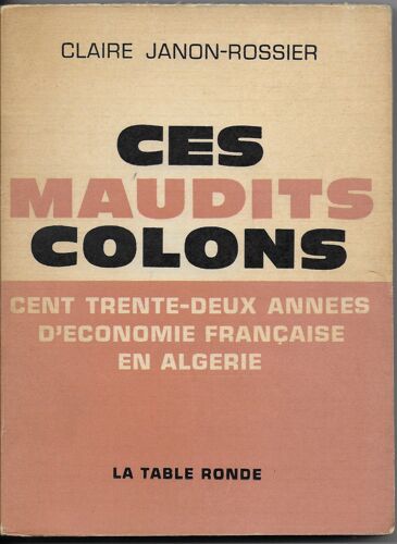 Ces Maudits Colons. Cent Trente-Deux Années D'économie Française En Algérie.