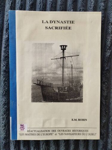 Ouvrage Rare = La Dynastie Sacrifiée - Réactualisation Des Ouvrages Historiques " Les Maitres De L'europe " Et " Les Navigateurs De L'oubli " / E.M. Robin / Ouvrage Dédicacé De L'auteur.