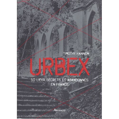 Urbex - 50 Lieux Secrets Et Abandonnés En France - Timothy Hannem - Arthaud 2018