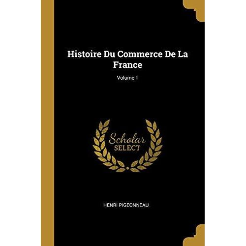 Histoire Du Commerce De La France; Volume 1
