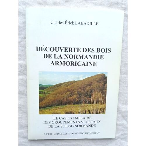 Charles-Erick Labadille, Découverte Des Bois De La Normandie Armoricaine : Le Cas Exemplaire Des Groupements Végétaux De La Suisse Normande, A.F.F.O., Cèdre Val-D'orne-Environnement, 1998