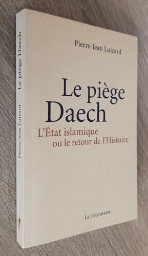 Le Piège Daech - L' Etat Islamique Ou Le Retour De L'histoire - Pierre-Jean Luizard / Editions La Découverte 2015 / Histoire Irak Syrie
