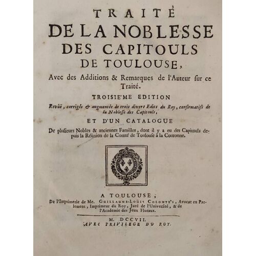 Traité De La Noblesse Des Capitouls De Toulouse. Troisième Édition Revue, Corrigéé & Augmentée De Trois Divers Édits Du Roy, Confirmatifs De La Noblesse Des Capitouls, Et D'un Catalogue De Plusieurs(...)