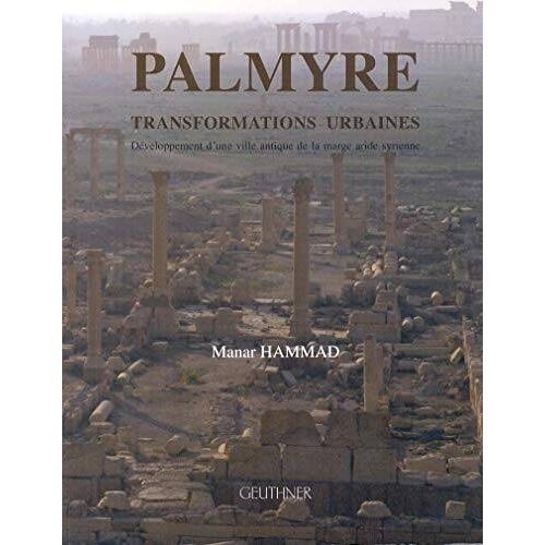 Palmyre, Transformations Urbaines - Développement D'une Ville Antique De La Marge Aride Syrienne Manar Hammad Paru Le 1?? Septembre 2010 Chez Librairie Orientaliste Paul Geuthner