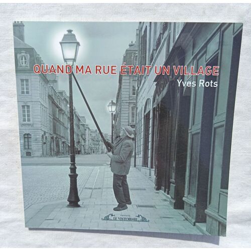 Yves Rots, Quand Ma Rue Était Un Village, Editions Le Vistembor, 2010