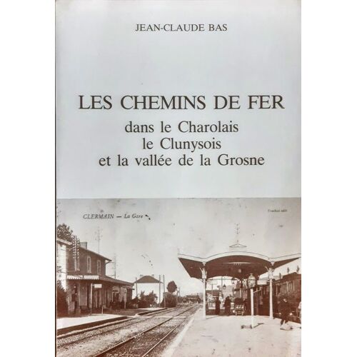 Les Chemins De Fer Dans Le Charolais, Le Clunysois Et La Vallée De La Grosne : Département De Saône-Et-Loire