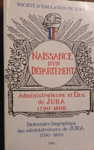 Naissance D'Un Département Administrateurs Et Élus Du Jura 1790'1800