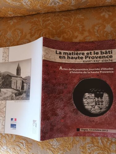 La Matière Et Le Bâti En Haute Provence Du 18ème Au 21ème Siècle, Actes De La Première Journée D'études D'histoire De La Haute Provence, Archives Départementales Des Ahp 2012