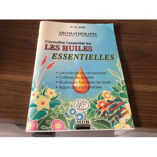 Connaître L'essentiel Sur Les Huiles Essentielles : Les Précisions Nécessaires, Critères De Qualité, Quelques Formules De Base, Applications