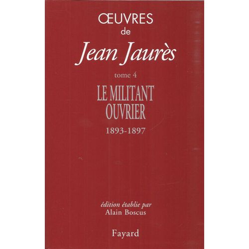 Oeuvres De Jean Jaurès 4 - Le Militant Ouvrier 1893-1897 - Fayard 2017