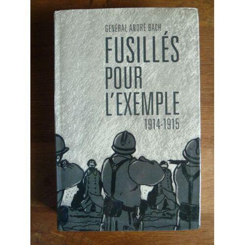 Général André Bach ; Fusillés Pour L'Exemple 1914-1915. Tallandier, Le Club, 2003, 617p.