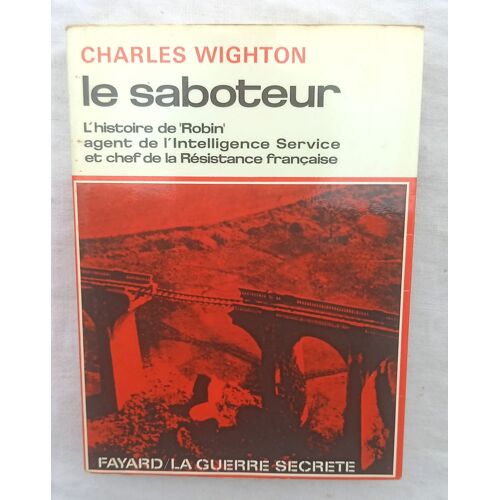 Charles Wighton, Le Saboteur : L'Histoire De "Robin", Agent De L'Intelligence Service Et Chef De La Résistance Française, Fayard / La Guerre Secrète, 1967