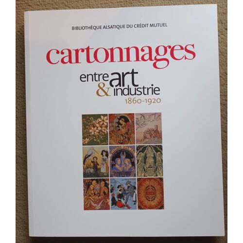 Cartonnages Entre Art Et Industrie 1860 - 1920 - Bibliothèque Alsatique Du Crédit Mutuel