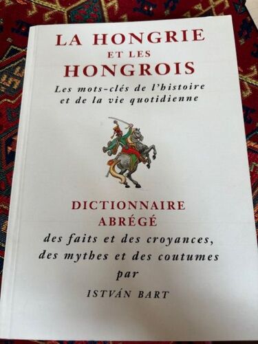 Itsvan Bart, La Hongrie Et Les Hongrois. Les Mots-Clés De L'Histoire Et De La Vie Quotidienne. Dictionnaire Abrégé Des Faits Et Des Croyances, Des Mythes Et Des Coutumes.