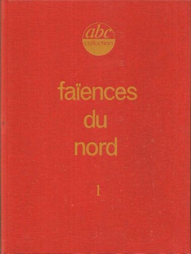 Faïences Du Nord Tome 1 - Aire-Sur-La-Lys, Bailleul, Boulogne, Calais, Desvres - Abc Collection
