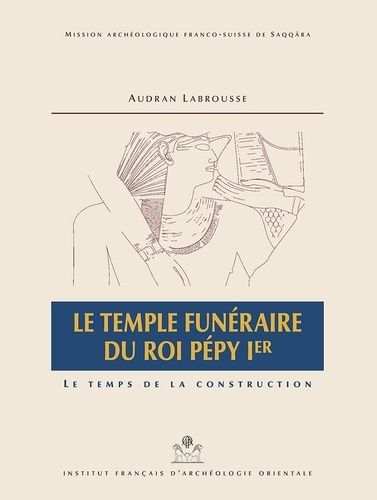 Le Temple Funéraire Du Roi Pépy Ier - Le Temps De La Construction, 2 Volumes : Texte Et Dépliants