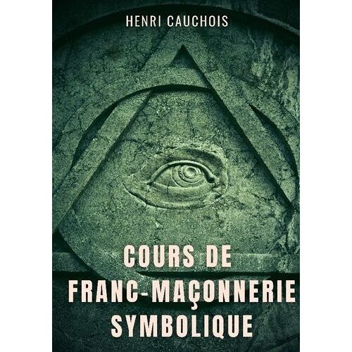 Cours De Franc-Maçonnerie Symbolique - 12 Séances Pour Tout Comprendre Sur Les Obédiences Maçonniques, Les Loges, Degrés Et Grades