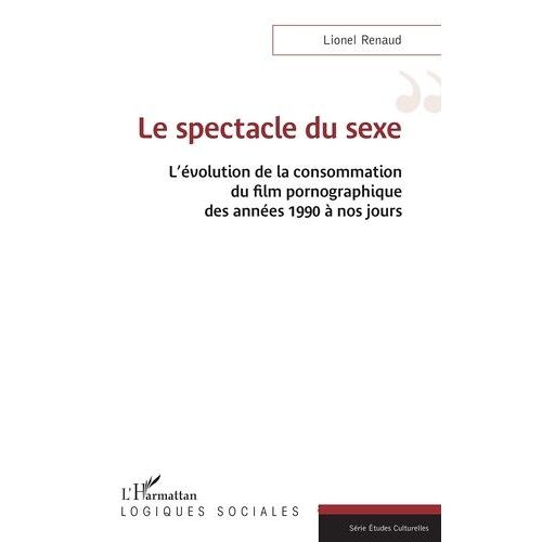 Le Spectacle Du Sexe - L?Évolution De La Consommation Du Film Pornographique Des Années 1990 À Nos Jours