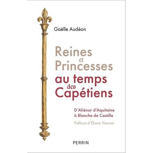 Reines Et Princesses Au Temps Des Capétiens - D'aliénor D'aquitaine À Blanche De Castille