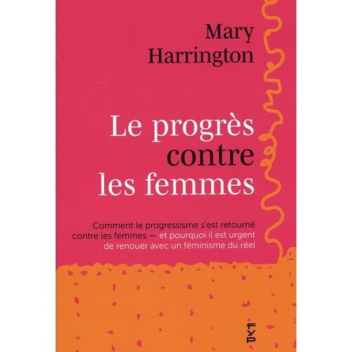 Le Progrès Contre Les Femmes - Comment Le Progressisme S'est Retourné Contre Les Femmes - Et Pourquoi Il Est Urgent De Renouer Avec Un Féminisme Du Réel