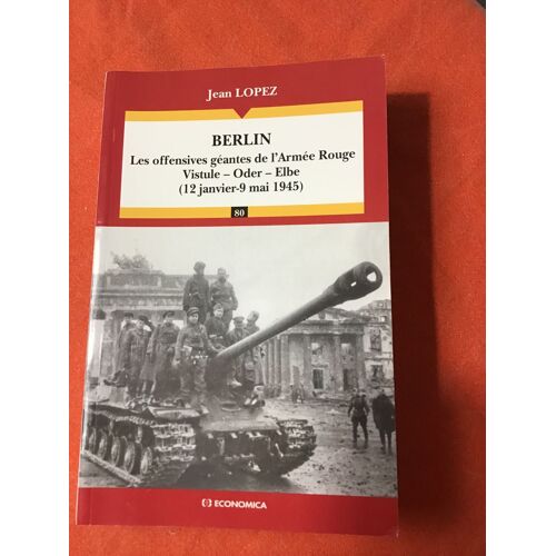 Jean Lopez/ Berlin: Les Offensives Géantes De L’Armée Rouge Vistule – Oder – Elbe (12 Janvier-9 Mai 1945)/ Collection Campagnes Et Stratégies Dirigée Par Philippe Ricalens/ Éditions Economica 2010