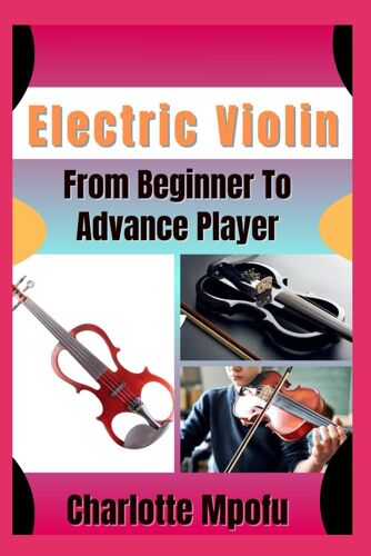Electric Violin From Beginner To Advance Player: Unleashing Amplified Bowed Elegance: A Pathway To Refined Resonance