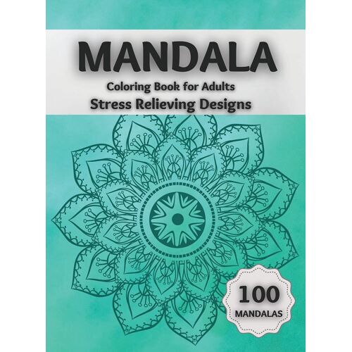 Mandala Coloring Book For Adults Stress Relieving Designs: Amazing Coloring Pages Featuring 100 Beautiful Mandalas Designed To Relax The Brain And Soo