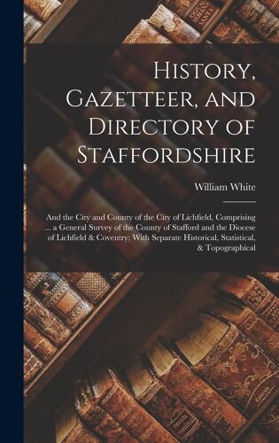 History, Gazetteer, And Directory Of Staffordshire: And The City And County Of The City Of Lichfield, Comprising ... A General Survey Of The County Of