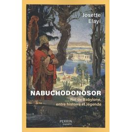 Nabuchodonosor - Roi De Babylone, Entre Histoire Et Légende