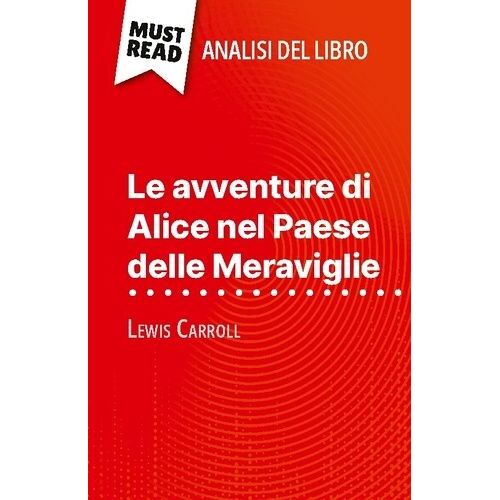 Le Avventure Di Alice Nel Paese Delle Meraviglie Di Lewis Carroll (Analisi Del Libro) - Analisi Completa E Sintesi Dettagliata Del Lavoro