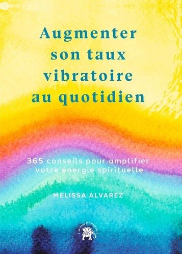 Augmenter Son Taux Vibratoire Au Quotidien - 365 Conseils Pour Amplifier Votre Énergie Spirituels