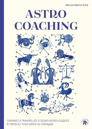 Astro Coaching - Cheminez À Travers Les 12 Signes Astrologiques Et Révélez-Vous Grâce Au Zodiaque