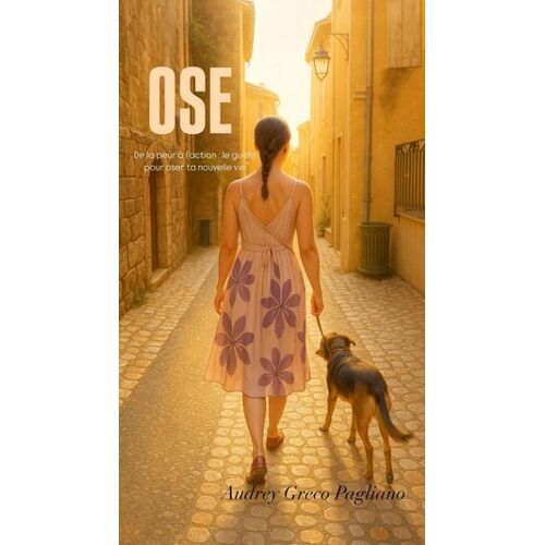 Ose De La Peur À L'action : Le Guide Pour Oser Ta Nouvelle Vie