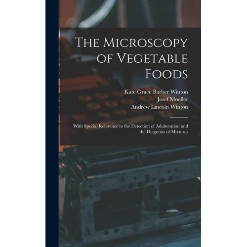 The Microscopy Of Vegetable Foods: With Special Reference To The Detection Of Adulteration And The Diagnosis Of Mixtures