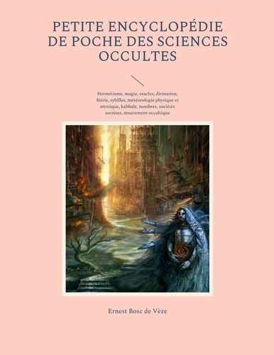 Petite Encyclopédie De Poche Des Sciences Occultes - Hermétisme, Magie, Oracles, Divination, Féérie, Sybilles, Météorologie Physique Et Mystique, Kabbale, Nombres, Sociétés Secrètes...