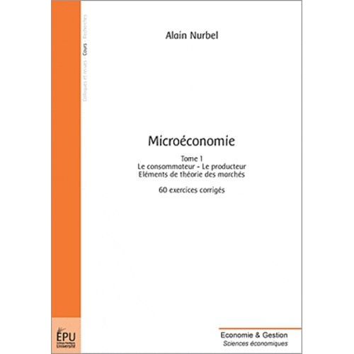 Microéconomie - Tome 1, Le Consommateur, Le Producteur : Éléments De Théorie Des Marchés : 60 Exercices Corrigés