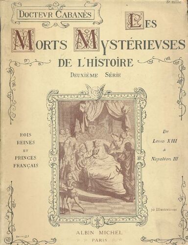 Les Morts Mystérieuses De L'histoire. Deuxième Série. Rois Reines Et Princes Français De Lousi Xiii À Napoléon Iii