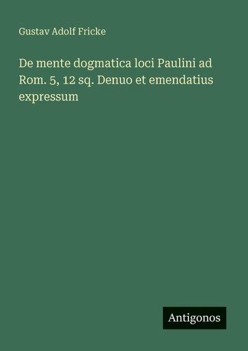 De Mente Dogmatica Loci Paulini Ad Rom. 5, 12 Sq. Denuo Et Emendatius Expressum