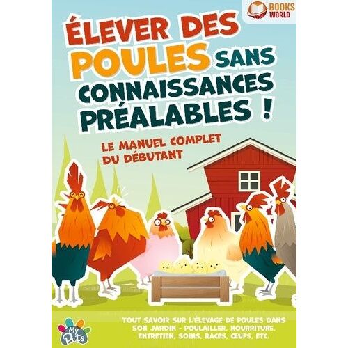 Elever Des Poules Sans Connaissances Préalables ! - Le Manuel Complet Du Débutant