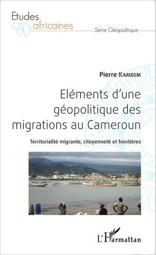 Eléments D'une Géopolitique Des Migrations Au Cameroun - Territorialité Migrante, Citoyenneté Et Frontières