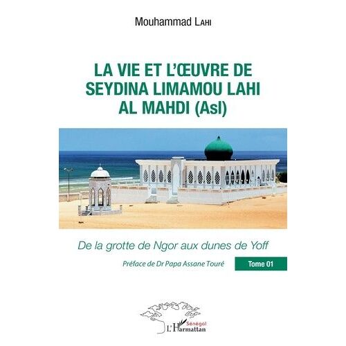 La Vie Et L'oeuvre De Seydina Limamou Lahi Al Mahdi (Asl) - Tome 1, De La Grotte De Ngor Aux Dunes De Yoff