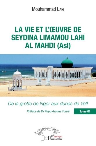 La Vie Et L'oeuvre De Seydina Limamou Lahi Al Mahdi (Asl) - Tome 1, De La Grotte De Ngor Aux Dunes De Yoff