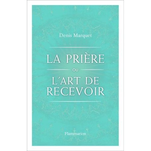 La Prière Ou L'art De Recevoir - S'ouvrir À La Grâce Par La Prière