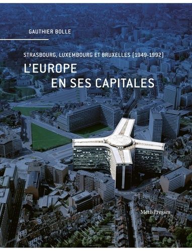L'europe En Ses Capitales - Strasbourg, Luxembourg Et Bruxelles (1949-1992)