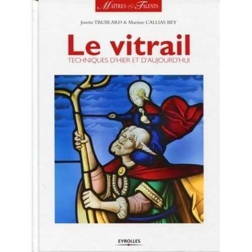 Le Vitrail - Techniques D'hier Et D'aujourd'hui