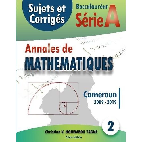 Annales De Mathématiques, Baccalauréat A, Cameroun, 2009-2019 - Sujets Et Corrigés